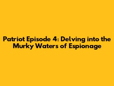 Patriot Episode 4: Delving into the Murky Waters of Espionage