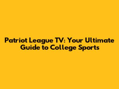 Patriot League TV: Your Ultimate Guide to College Sports