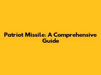 Patriot Missile: A Comprehensive Guide