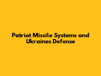 Patriot Missile Systems and Ukraine's Defense