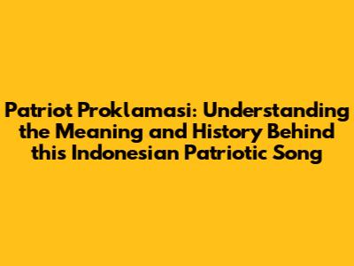 Patriot Proklamasi: Understanding the Meaning and History Behind this Indonesian Patriotic Song