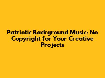 Patriotic Background Music: No Copyright for Your Creative Projects
