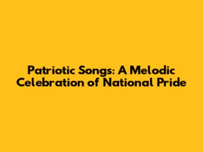 Patriotic Songs: A Melodic Celebration of National Pride