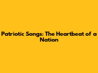 Patriotic Songs: The Heartbeat of a Nation