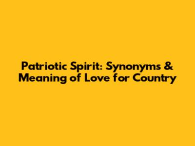 Patriotic Spirit: Synonyms & Meaning of Love for Country