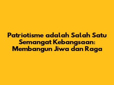 Patriotisme adalah Salah Satu Semangat Kebangsaan: Membangun Jiwa dan Raga