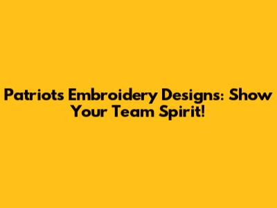 Patriots Embroidery Designs: Show Your Team Spirit!