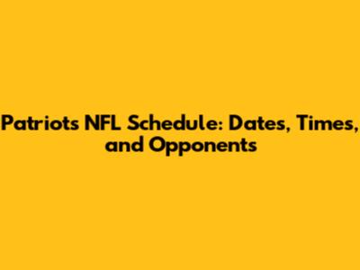 Patriots NFL Schedule: Dates, Times, and Opponents