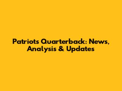 Patriots Quarterback: News, Analysis & Updates