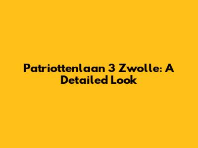 Patriottenlaan 3 Zwolle: A Detailed Look