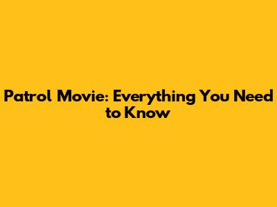 Patrol Movie: Everything You Need to Know