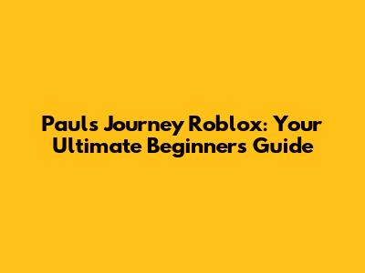 Paul's Journey Roblox: Your Ultimate Beginner's Guide