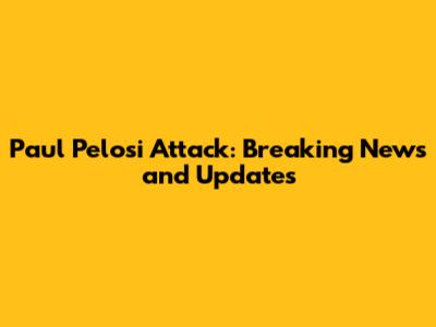 Paul Pelosi Attack: Breaking News and Updates