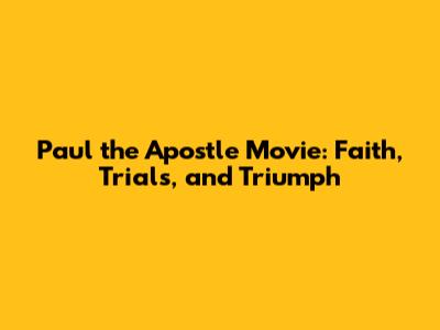 Paul the Apostle Movie: Faith, Trials, and Triumph