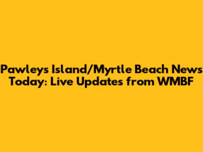 Pawleys Island/Myrtle Beach News Today: Live Updates from WMBF