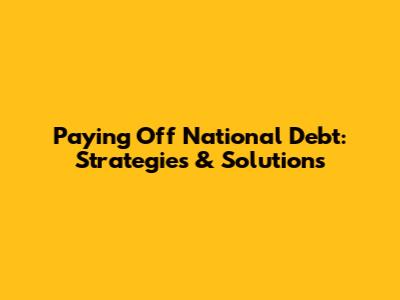 Paying Off National Debt: Strategies & Solutions