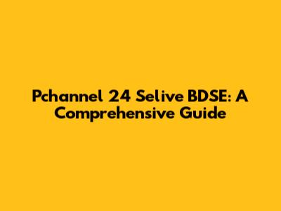 Pchannel 24 Selive BDSE: A Comprehensive Guide