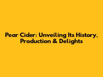 Pear Cider: Unveiling Its History, Production & Delights
