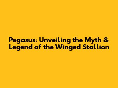 Pegasus: Unveiling the Myth & Legend of the Winged Stallion