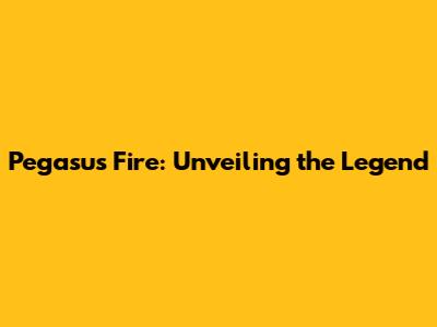 Pegasus Fire: Unveiling the Legend