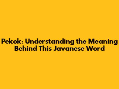Pekok: Understanding the Meaning Behind This Javanese Word