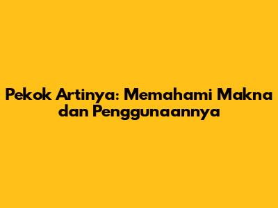 Pekok Artinya: Memahami Makna dan Penggunaannya