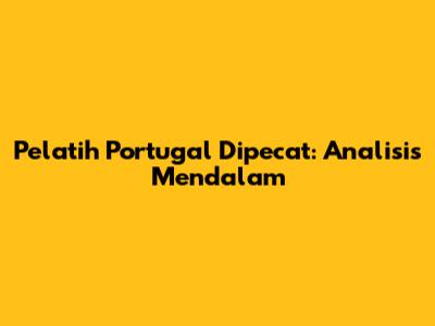 Pelatih Portugal Dipecat: Analisis Mendalam