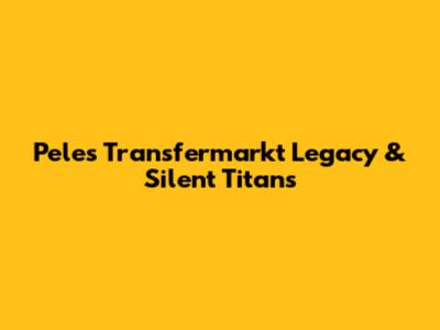 Pele's Transfermarkt Legacy & Silent Titans