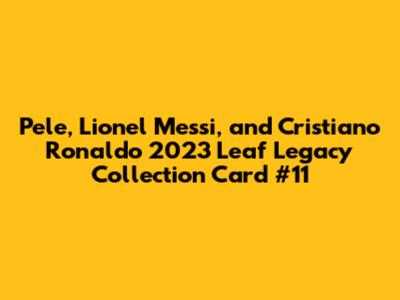 Pele, Lionel Messi, and Cristiano Ronaldo 2023 Leaf Legacy Collection Card #11