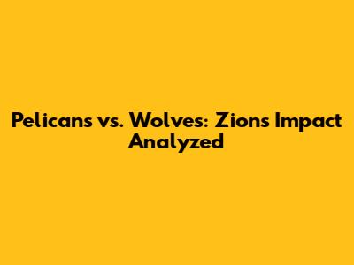 Pelicans vs. Wolves: Zion's Impact Analyzed