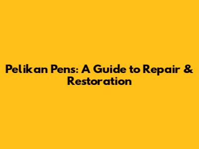 Pelikan Pens: A Guide to Repair & Restoration