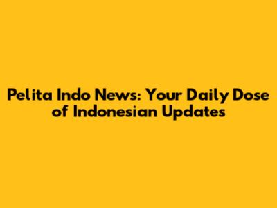 Pelita Indo News: Your Daily Dose of Indonesian Updates