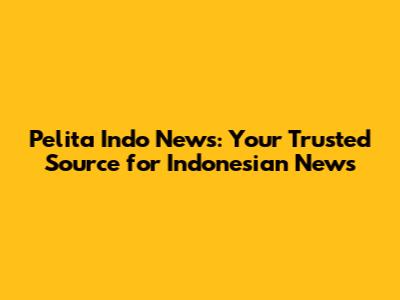 Pelita Indo News: Your Trusted Source for Indonesian News
