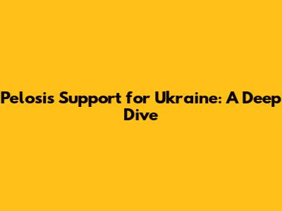 Pelosi's Support for Ukraine: A Deep Dive