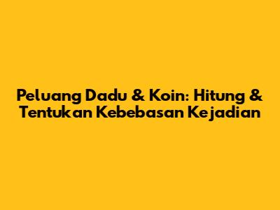 Peluang Dadu & Koin: Hitung & Tentukan Kebebasan Kejadian