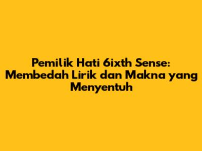 Pemilik Hati 6ixth Sense: Membedah Lirik dan Makna yang Menyentuh