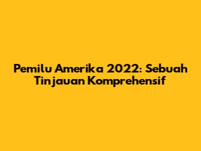Pemilu Amerika 2022: Sebuah Tinjauan Komprehensif