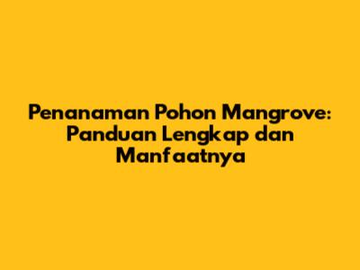 Penanaman Pohon Mangrove: Panduan Lengkap dan Manfaatnya