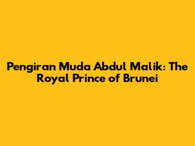 Pengiran Muda Abdul Malik: The Royal Prince of Brunei