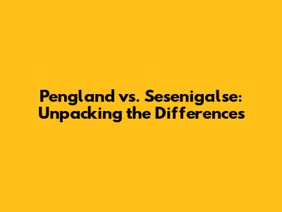 Pengland vs. Sesenigalse: Unpacking the Differences