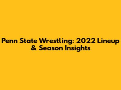 Penn State Wrestling: 2022 Lineup & Season Insights