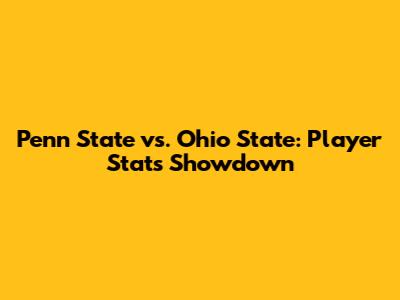 Penn State vs. Ohio State: Player Stats Showdown