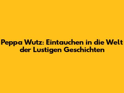 Peppa Wutz: Eintauchen in die Welt der Lustigen Geschichten