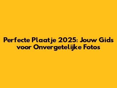 Perfecte Plaatje 2025: Jouw Gids voor Onvergetelijke Foto's