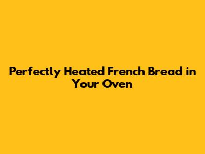 Perfectly Heated French Bread in Your Oven