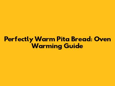 Perfectly Warm Pita Bread: Oven Warming Guide