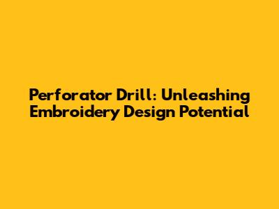 Perforator Drill: Unleashing Embroidery Design Potential