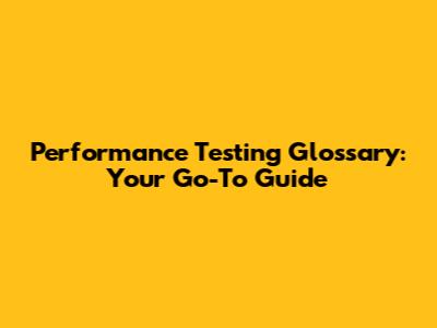 Performance Testing Glossary: Your Go-To Guide