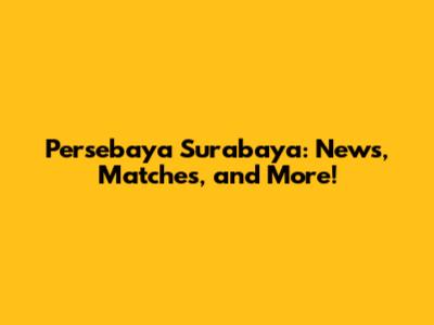 Persebaya Surabaya: News, Matches, and More!