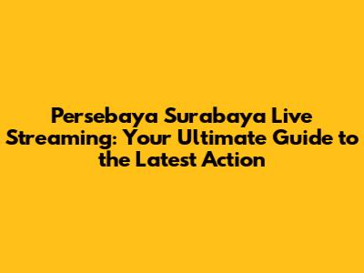 Persebaya Surabaya Live Streaming: Your Ultimate Guide to the Latest Action